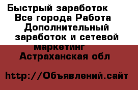 !!!Быстрый заработок!!! - Все города Работа » Дополнительный заработок и сетевой маркетинг   . Астраханская обл.